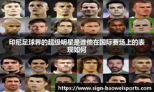 印尼足球界的超级明星是谁他在国际赛场上的表现如何