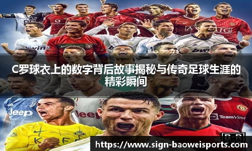 C罗球衣上的数字背后故事揭秘与传奇足球生涯的精彩瞬间